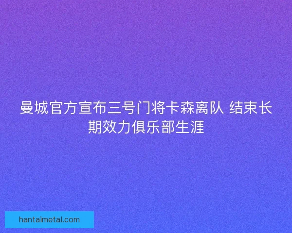 曼城官方宣布三号门将卡森离队 结束长期效力俱乐部生涯