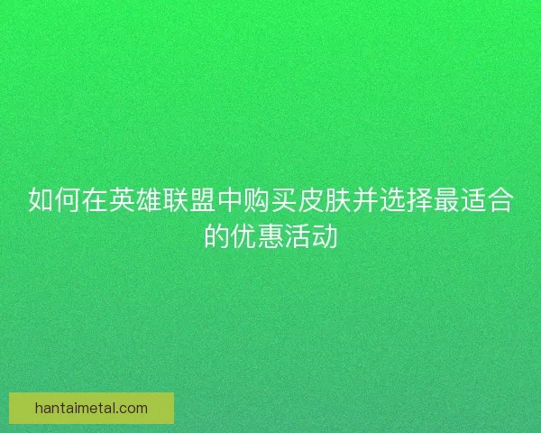 如何在英雄联盟中购买皮肤并选择最适合的优惠活动