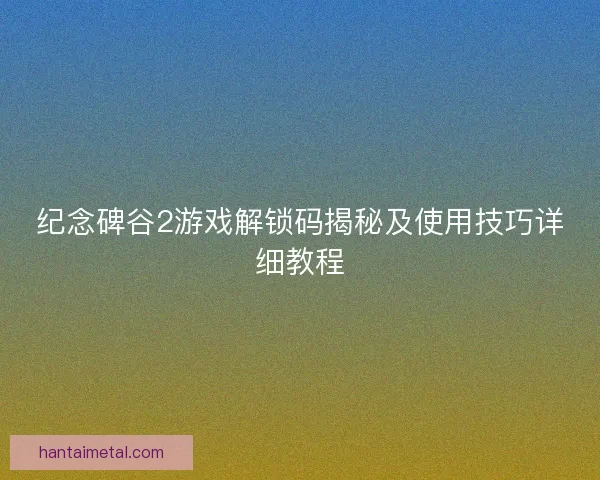 纪念碑谷2游戏解锁码揭秘及使用技巧详细教程
