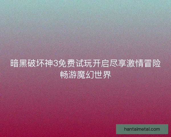 暗黑破坏神3免费试玩开启尽享激情冒险畅游魔幻世界