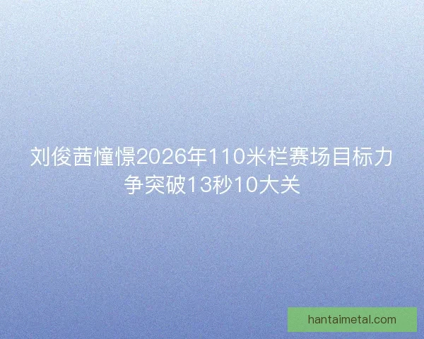 刘俊茜憧憬2026年110米栏赛场目标力争突破13秒10大关