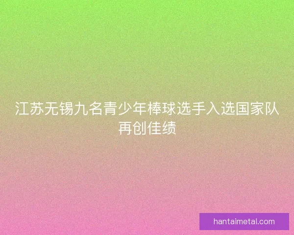 江苏无锡九名青少年棒球选手入选国家队再创佳绩