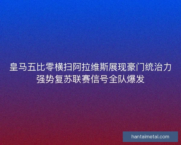 皇马五比零横扫阿拉维斯展现豪门统治力强势复苏联赛信号全队爆发