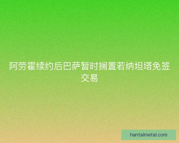阿劳霍续约后巴萨暂时搁置若纳坦塔免签交易