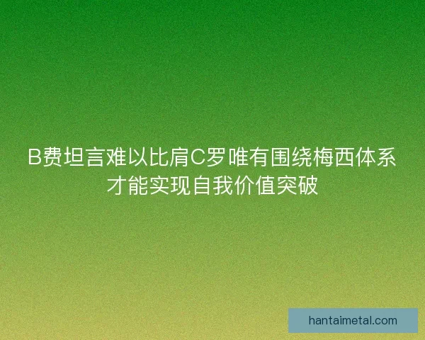 B费坦言难以比肩C罗唯有围绕梅西体系才能实现自我价值突破