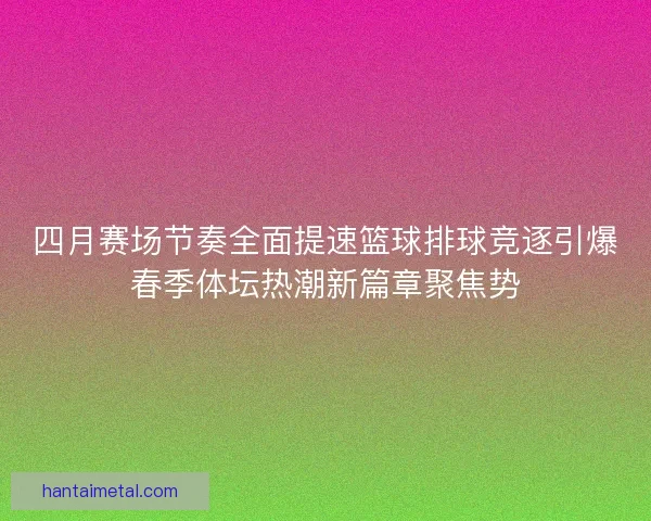 四月赛场节奏全面提速篮球排球竞逐引爆春季体坛热潮新篇章聚焦势