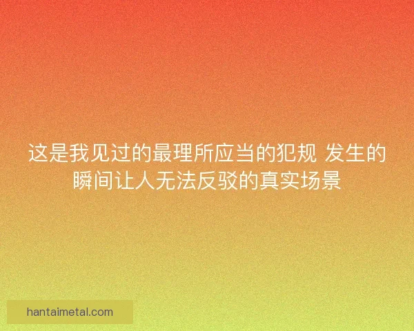 这是我见过的最理所应当的犯规 发生的瞬间让人无法反驳的真实场景