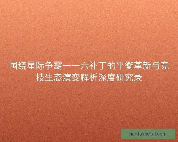 围绕星际争霸一一六补丁的平衡革新与竞技生态演变解析深度研究录