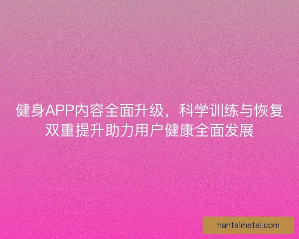 健身APP内容全面升级，科学训练与恢复双重提升助力用户健康全面发展